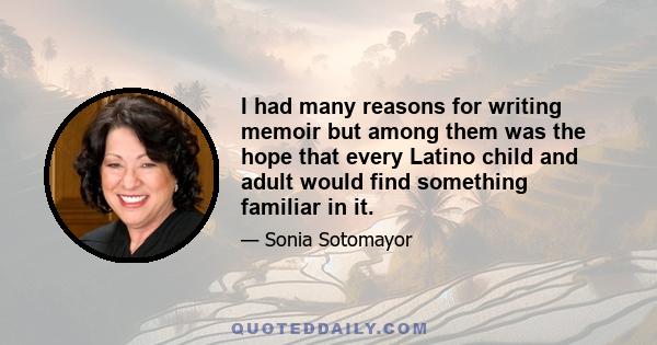 I had many reasons for writing memoir but among them was the hope that every Latino child and adult would find something familiar in it.