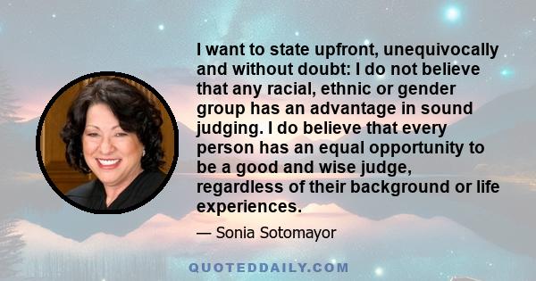 I want to state upfront, unequivocally and without doubt: I do not believe that any racial, ethnic or gender group has an advantage in sound judging. I do believe that every person has an equal opportunity to be a good