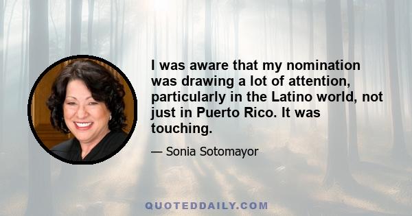 I was aware that my nomination was drawing a lot of attention, particularly in the Latino world, not just in Puerto Rico. It was touching.