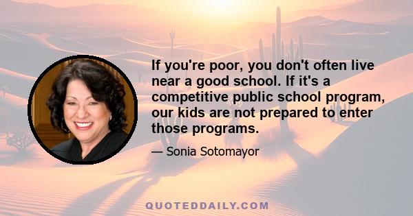 If you're poor, you don't often live near a good school. If it's a competitive public school program, our kids are not prepared to enter those programs.