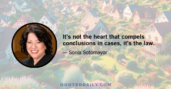 It's not the heart that compels conclusions in cases, it's the law.