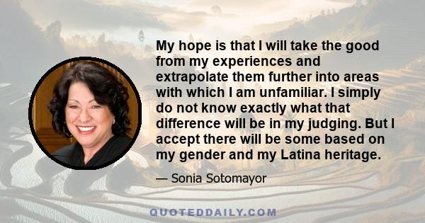 My hope is that I will take the good from my experiences and extrapolate them further into areas with which I am unfamiliar. I simply do not know exactly what that difference will be in my judging. But I accept there