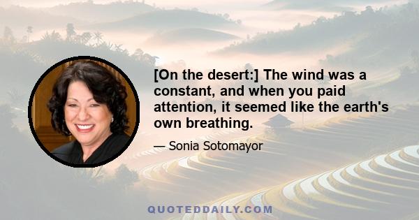 [On the desert:] The wind was a constant, and when you paid attention, it seemed like the earth's own breathing.