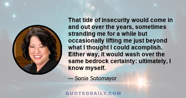 That tide of insecurity would come in and out over the years, sometimes stranding me for a while but occasionally lifting me just beyond what I thought I could acomplish. Either way, it would wash over the same bedrock