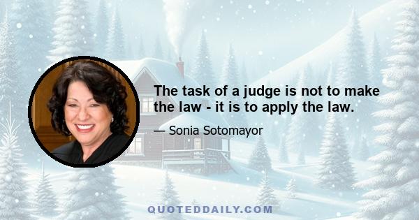 The task of a judge is not to make the law - it is to apply the law.