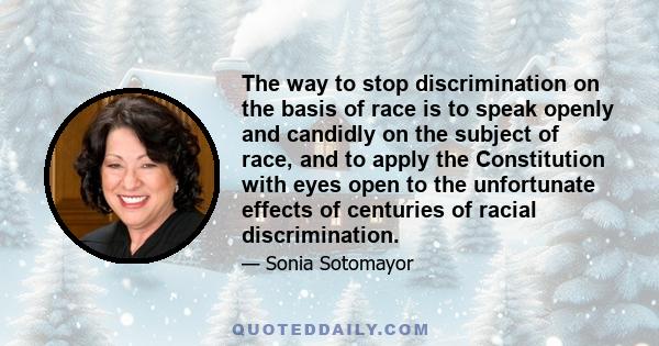 The way to stop discrimination on the basis of race is to speak openly and candidly on the subject of race, and to apply the Constitution with eyes open to the unfortunate effects of centuries of racial discrimination.