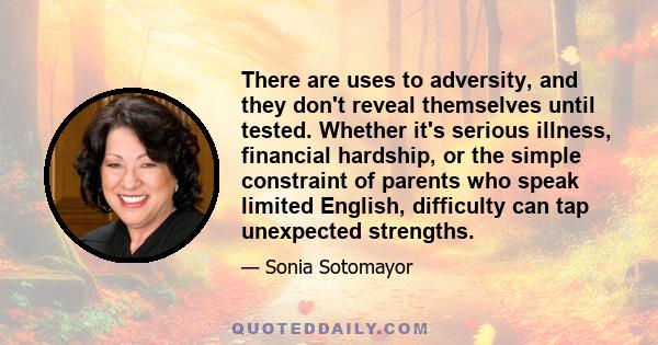 There are uses to adversity, and they don't reveal themselves until tested. Whether it's serious illness, financial hardship, or the simple constraint of parents who speak limited English, difficulty can tap unexpected