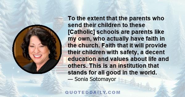 To the extent that the parents who send their children to these [Catholic] schools are parents like my own, who actually have faith in the church. Faith that it will provide their children with safety, a decent