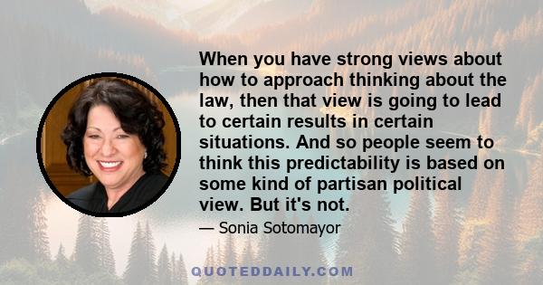 When you have strong views about how to approach thinking about the law, then that view is going to lead to certain results in certain situations. And so people seem to think this predictability is based on some kind of 