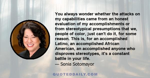 You always wonder whether the attacks on my capabilities came from an honest evaluation of my accomplishments or from stereotypical presumptions that we, people of color, just can't do it, for some reason. This is, for