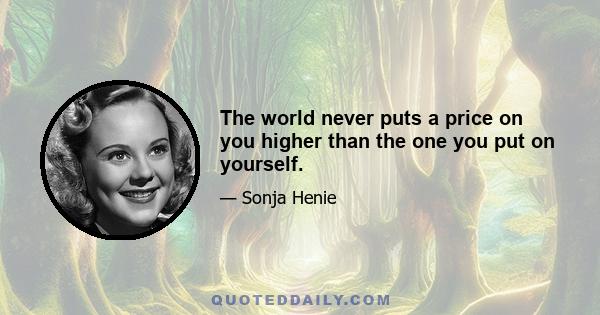 The world never puts a price on you higher than the one you put on yourself.