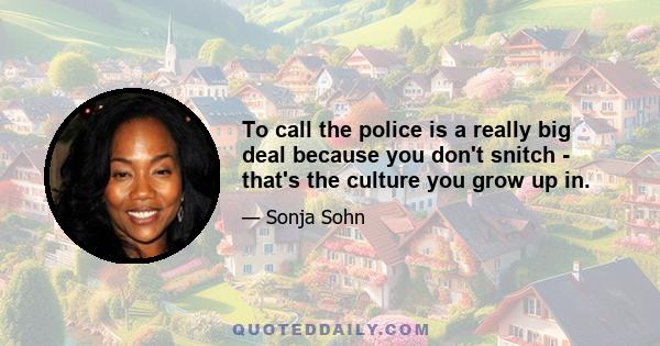 To call the police is a really big deal because you don't snitch - that's the culture you grow up in.