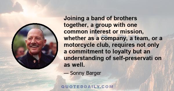 Joining a band of brothers together, a group with one common interest or mission, whether as a company, a team, or a motorcycle club, requires not only a commitment to loyalty but an understanding of self-preservati on