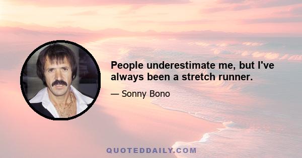 People underestimate me, but I've always been a stretch runner.