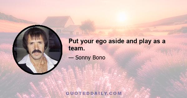 Put your ego aside and play as a team.