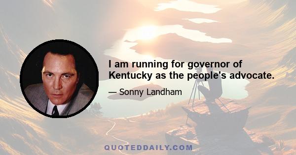 I am running for governor of Kentucky as the people's advocate.