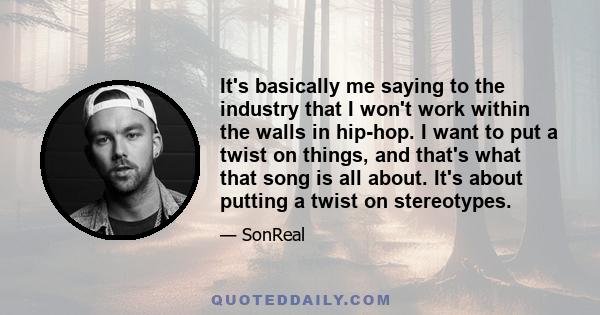 It's basically me saying to the industry that I won't work within the walls in hip-hop. I want to put a twist on things, and that's what that song is all about. It's about putting a twist on stereotypes.