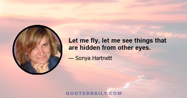 Let me fly, let me see things that are hidden from other eyes.