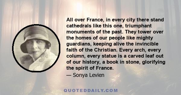 All over France, in every city there stand cathedrals like this one, triumphant monuments of the past. They tower over the homes of our people like mighty guardians, keeping alive the invincible faith of the Christian.