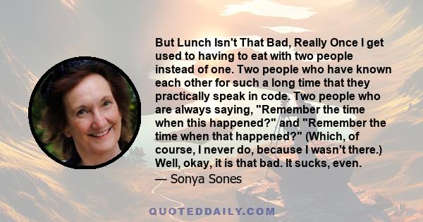 But Lunch Isn't That Bad, Really Once I get used to having to eat with two people instead of one. Two people who have known each other for such a long time that they practically speak in code. Two people who are always