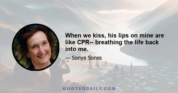 When we kiss, his lips on mine are like CPR-- breathing the life back into me.