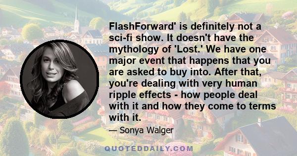 FlashForward' is definitely not a sci-fi show. It doesn't have the mythology of 'Lost.' We have one major event that happens that you are asked to buy into. After that, you're dealing with very human ripple effects -