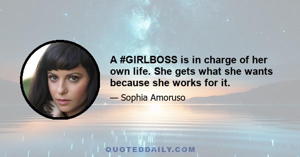 A #GIRLBOSS is in charge of her own life. She gets what she wants because she works for it.