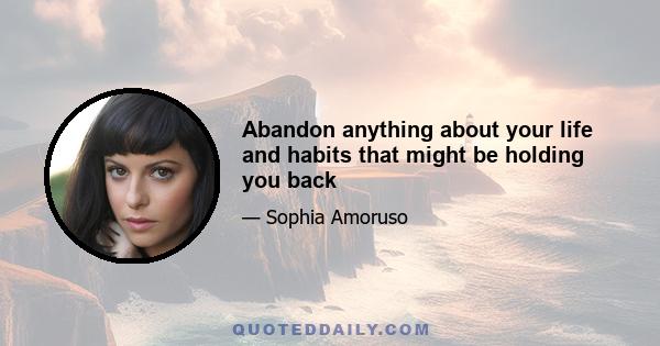 Abandon anything about your life and habits that might be holding you back