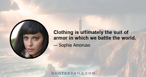 Clothing is ultimately the suit of armor in which we battle the world.