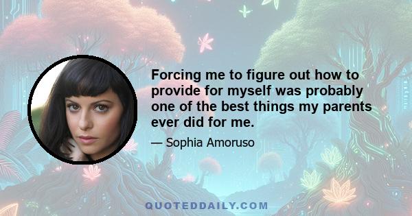 Forcing me to figure out how to provide for myself was probably one of the best things my parents ever did for me.