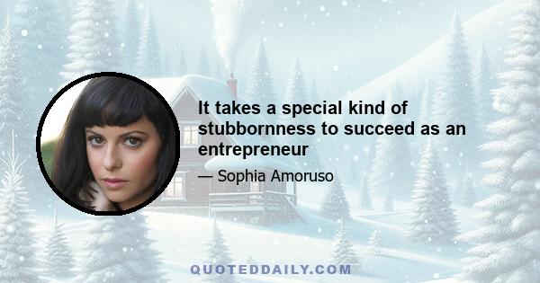 It takes a special kind of stubbornness to succeed as an entrepreneur