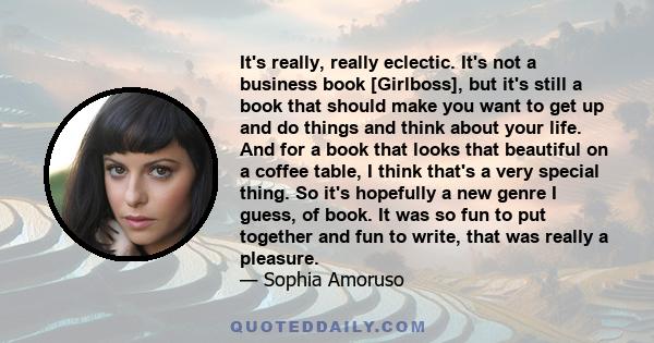 It's really, really eclectic. It's not a business book [Girlboss], but it's still a book that should make you want to get up and do things and think about your life. And for a book that looks that beautiful on a coffee