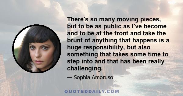 There's so many moving pieces, but to be as public as I've become and to be at the front and take the brunt of anything that happens is a huge responsibility, but also something that takes some time to step into and