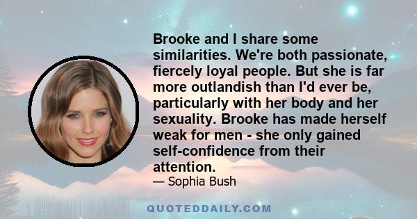 Brooke and I share some similarities. We're both passionate, fiercely loyal people. But she is far more outlandish than I'd ever be, particularly with her body and her sexuality. Brooke has made herself weak for men -