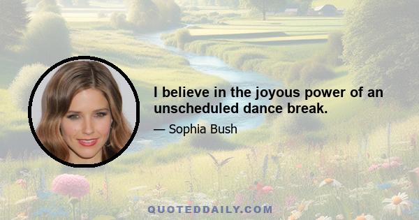 I believe in the joyous power of an unscheduled dance break.