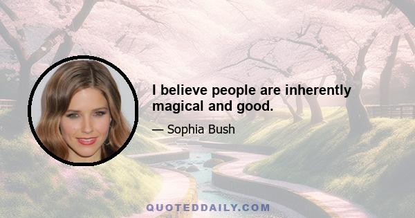 I believe people are inherently magical and good.