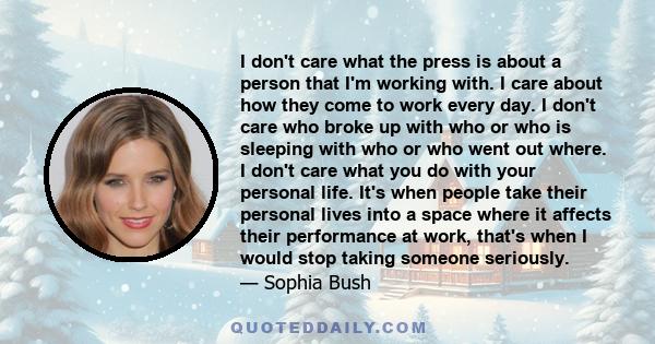 I don't care what the press is about a person that I'm working with. I care about how they come to work every day. I don't care who broke up with who or who is sleeping with who or who went out where. I don't care what