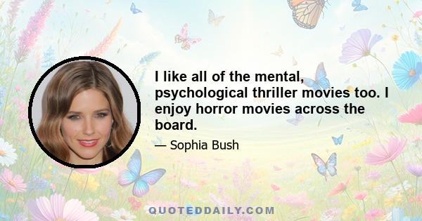 I like all of the mental, psychological thriller movies too. I enjoy horror movies across the board.