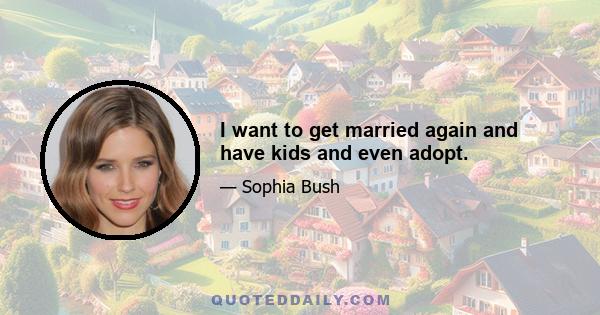 I want to get married again and have kids and even adopt.