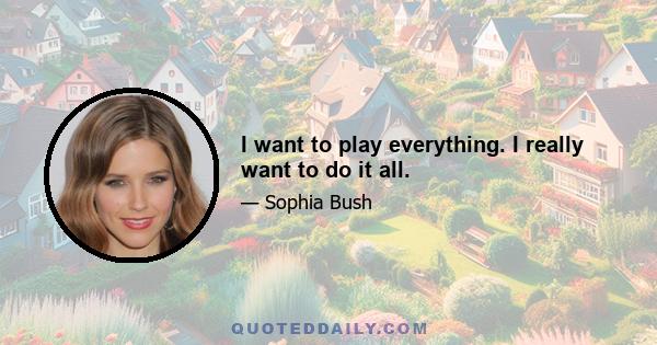 I want to play everything. I really want to do it all.