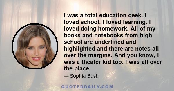 I was a total education geek. I loved school. I loved learning. I loved doing homework. All of my books and notebooks from high school are underlined and highlighted and there are notes all over the margins. And you