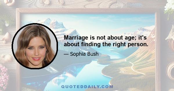 Marriage is not about age; it's about finding the right person.