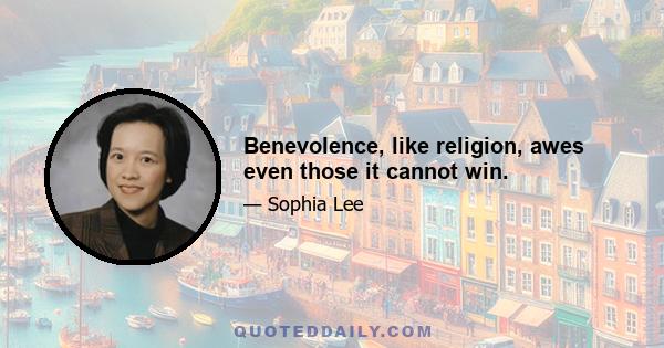 Benevolence, like religion, awes even those it cannot win.