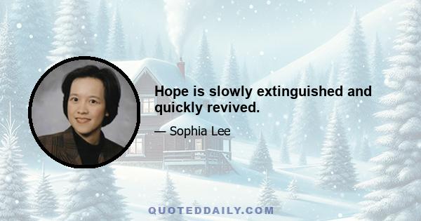 Hope is slowly extinguished and quickly revived.