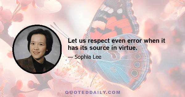 Let us respect even error when it has its source in virtue.