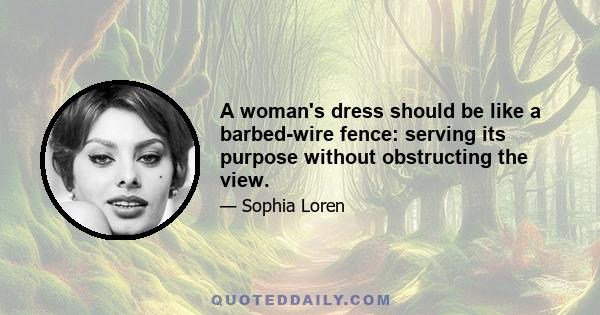 A woman's dress should be like a barbed-wire fence: serving its purpose without obstructing the view.