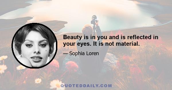 Beauty is in you and is reflected in your eyes. It is not material.