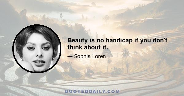 Beauty is no handicap if you don't think about it.