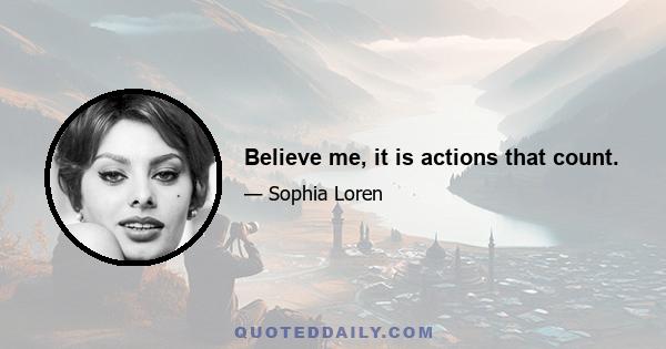 Believe me, it is actions that count.