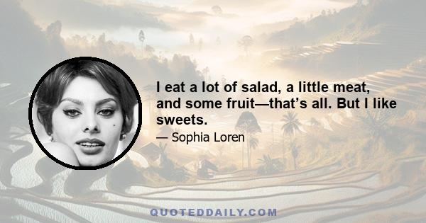 I eat a lot of salad, a little meat, and some fruit—that’s all. But I like sweets.